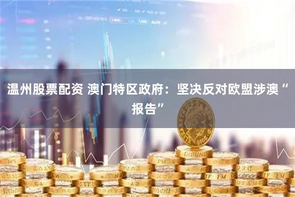 温州股票配资 澳门特区政府：坚决反对欧盟涉澳“报告”