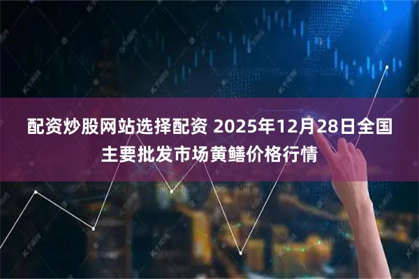 配资炒股网站选择配资 2025年12月28日全国主要批发市场黄鳝价格行情